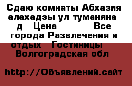 Сдаю комнаты Абхазия алахадзы ул.туманяна22д › Цена ­ 1 500 - Все города Развлечения и отдых » Гостиницы   . Волгоградская обл.